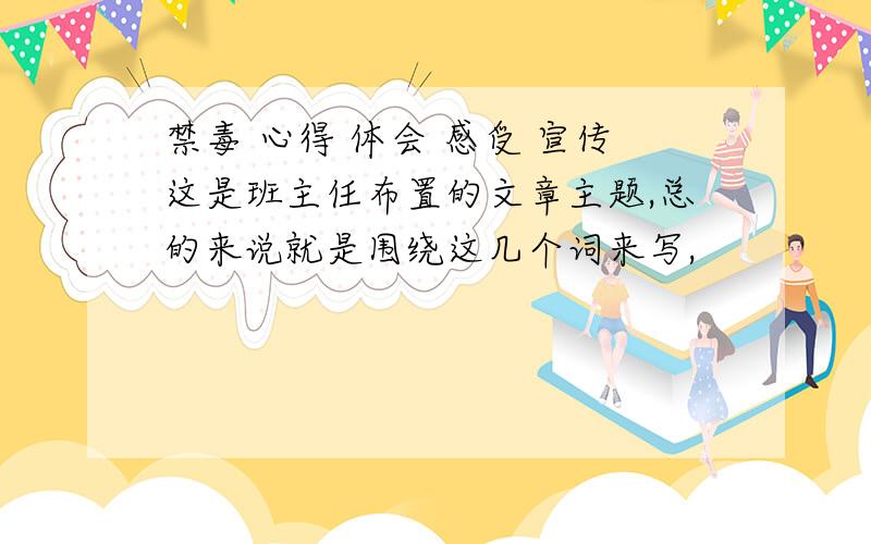 禁毒 心得 体会 感受 宣传这是班主任布置的文章主题,总的来说就是围绕这几个词来写,