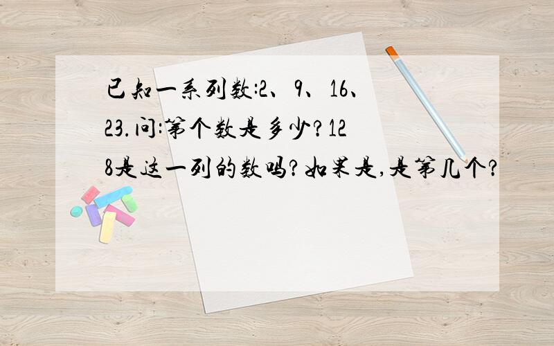 已知一系列数:2、9、16、23.问:第个数是多少?128是这一列的数吗?如果是,是第几个?