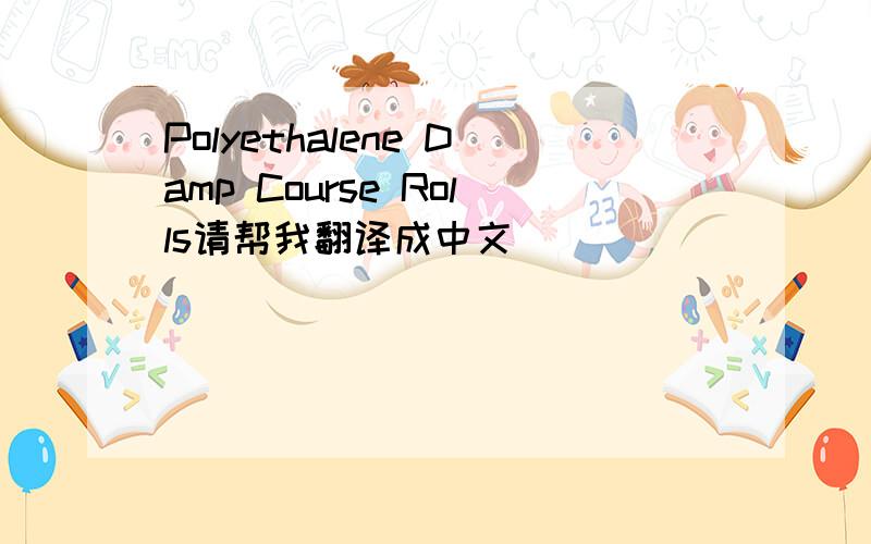 Polyethalene Damp Course Rolls请帮我翻译成中文