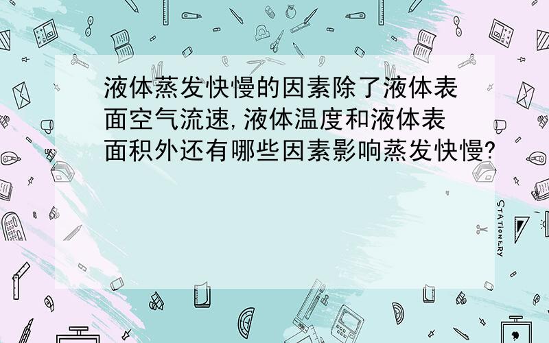 液体蒸发快慢的因素除了液体表面空气流速,液体温度和液体表面积外还有哪些因素影响蒸发快慢?