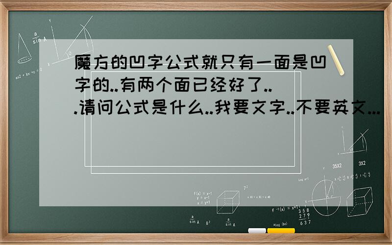 魔方的凹字公式就只有一面是凹字的..有两个面已经好了...请问公式是什么..我要文字..不要英文...