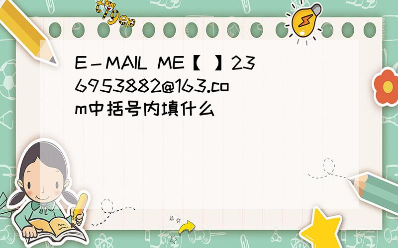 E－MAIL ME【 】236953882@163.com中括号内填什么