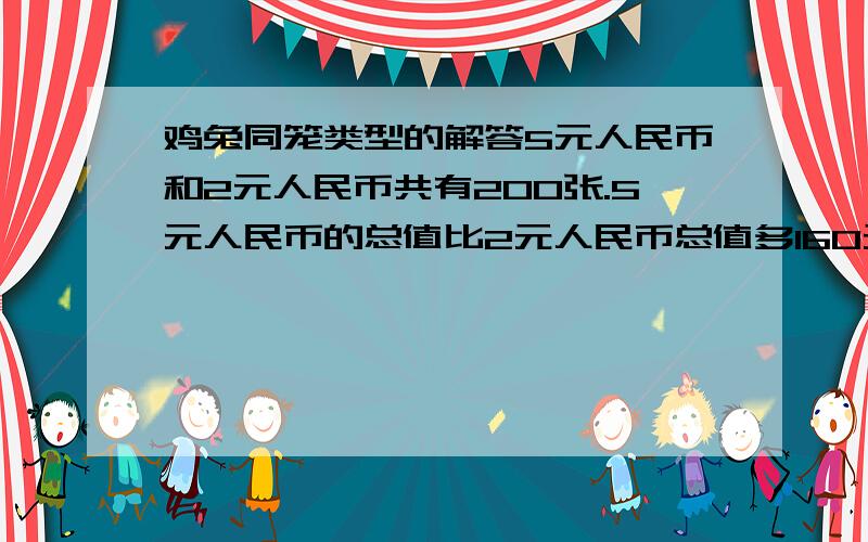 鸡兔同笼类型的解答5元人民币和2元人民币共有200张.5元人民币的总值比2元人民币总值多160元,两种面值的人民币各多少张?