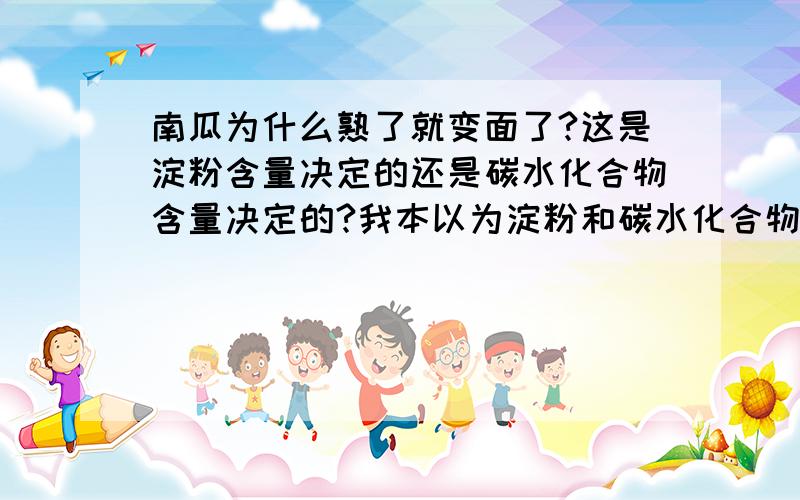 南瓜为什么熟了就变面了?这是淀粉含量决定的还是碳水化合物含量决定的?我本以为淀粉和碳水化合物是一回事但是刚才查了一下发现不一样1是西瓜的碳水化合物含量和南瓜差不多,梨和苹果