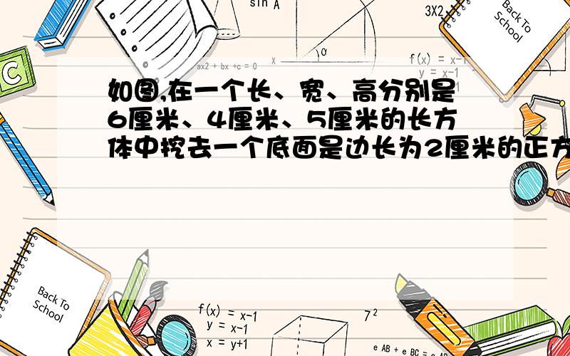 如图,在一个长、宽、高分别是6厘米、4厘米、5厘米的长方体中挖去一个底面是边长为2厘米的正方形的长方体,把该物体浸在染色缸内,求涂色部分面积不好意思 没有 财富了 但希望你们能 图