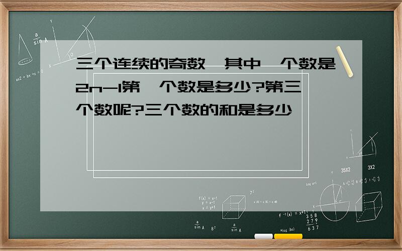 三个连续的奇数,其中一个数是2n-1第一个数是多少?第三个数呢?三个数的和是多少