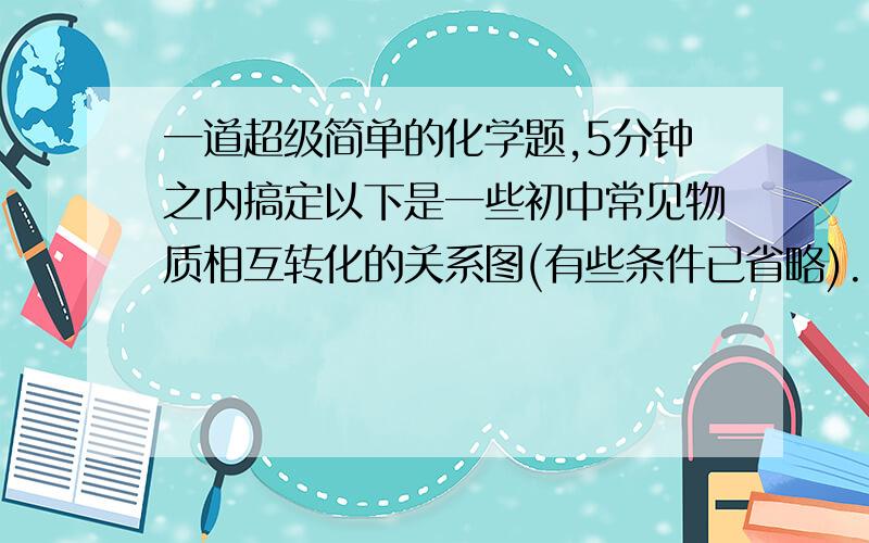 一道超级简单的化学题,5分钟之内搞定以下是一些初中常见物质相互转化的关系图(有些条件已省略).已知:常温下甲为液体,乙和E均为黑色固体,B是气体.请回答:(1)推断物质的化学式:甲是 ,乙是