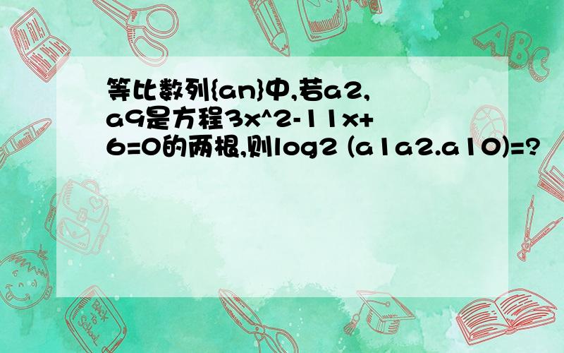 等比数列{an}中,若a2,a9是方程3x^2-11x+6=0的两根,则log2 (a1a2.a10)=?