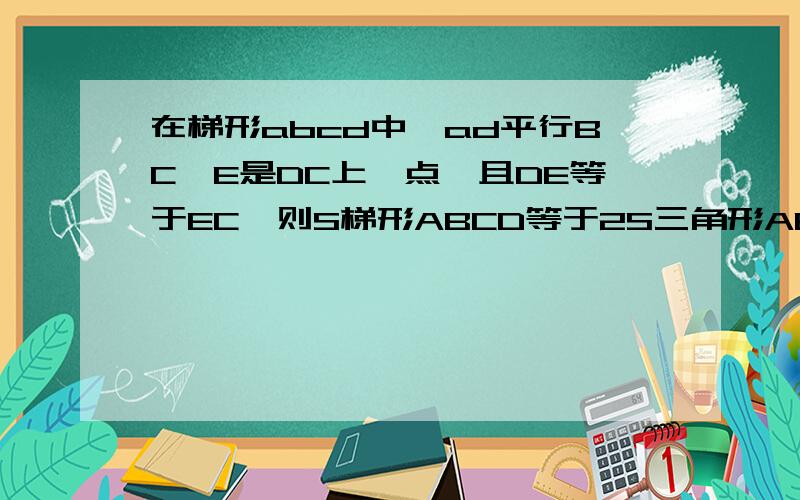 在梯形abcd中,ad平行BC,E是DC上一点,且DE等于EC,则S梯形ABCD等于2S三角形ABE,最后补充为什么？