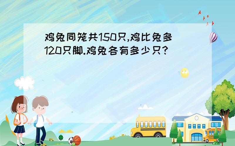 鸡兔同笼共150只,鸡比兔多120只脚.鸡兔各有多少只?