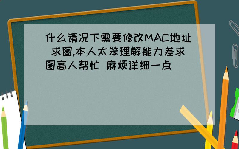 什么请况下需要修改MAC地址 求图,本人太笨理解能力差求图高人帮忙 麻烦详细一点