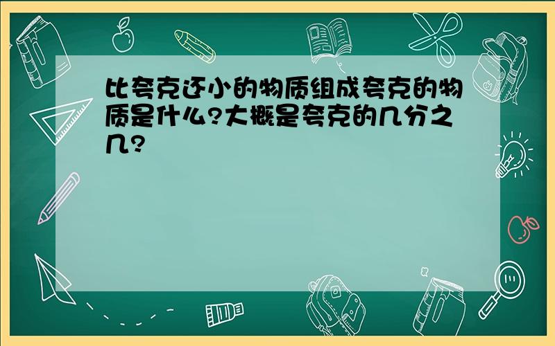 比夸克还小的物质组成夸克的物质是什么?大概是夸克的几分之几?