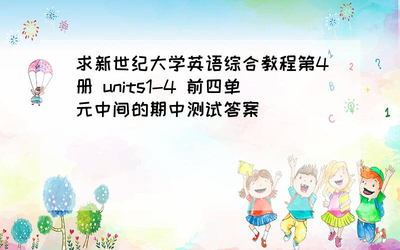 求新世纪大学英语综合教程第4册 units1-4 前四单元中间的期中测试答案