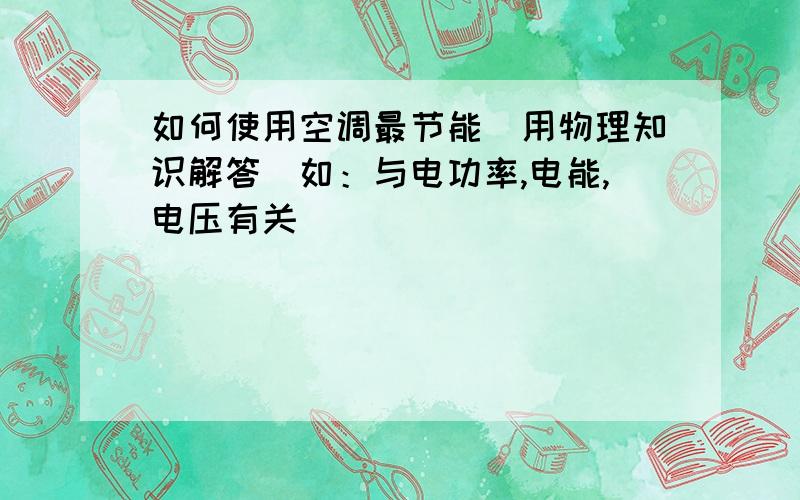 如何使用空调最节能（用物理知识解答）如：与电功率,电能,电压有关