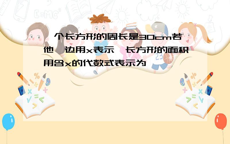 一个长方形的周长是30cm若他一边用x表示,长方形的面积用含x的代数式表示为