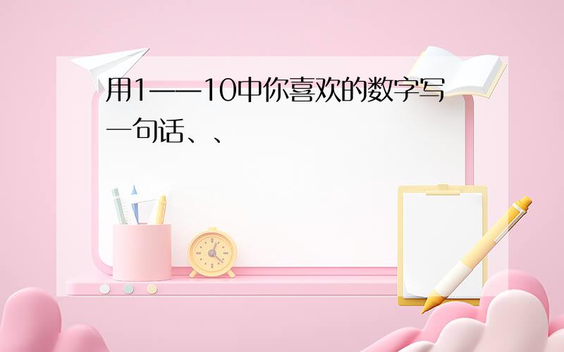 用1——10中你喜欢的数字写一句话、、