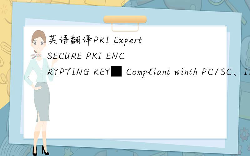 英语翻译PKI ExpertSECURE PKI ENCRYPTING KEY■ Compliant winth PC/SC、ISO-7816 1-4、Microsoft CryptoAPy、PKCS#11 v2.01 and X.509 v3■ Support PSA 1024 bit、DES、3DES、SHA1 and MD5■ Date Encryption and Decryptiong■ Ssecure E-commmcrce