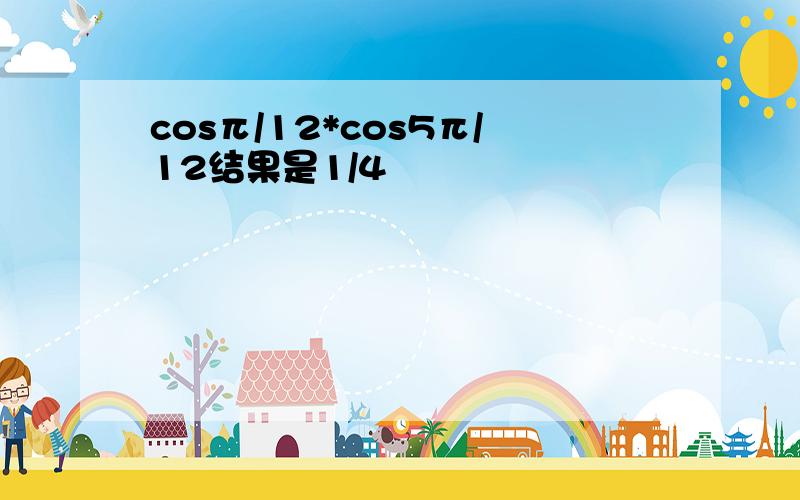 cosπ/12*cos5π/12结果是1/4