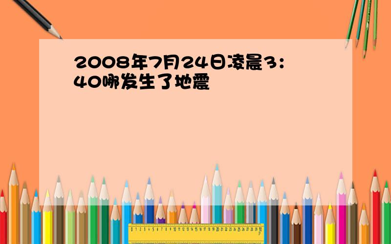 2008年7月24日凌晨3：40哪发生了地震