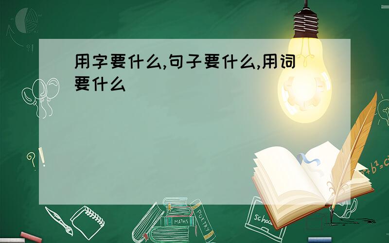 用字要什么,句子要什么,用词要什么