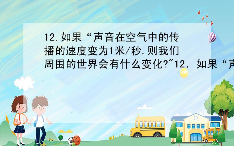 12.如果“声音在空气中的传播的速度变为1米/秒,则我们周围的世界会有什么变化?