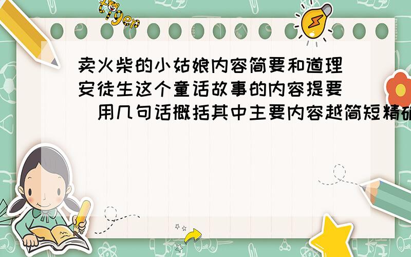 卖火柴的小姑娘内容简要和道理安徒生这个童话故事的内容提要．用几句话概括其中主要内容越简短精确越好．并讲出这个童话故事其中的道理