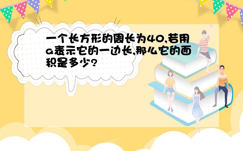 一个长方形的周长为40,若用a表示它的一边长,那么它的面积是多少?