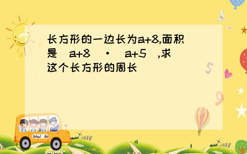 长方形的一边长为a+8,面积是(a+8)·(a+5),求这个长方形的周长