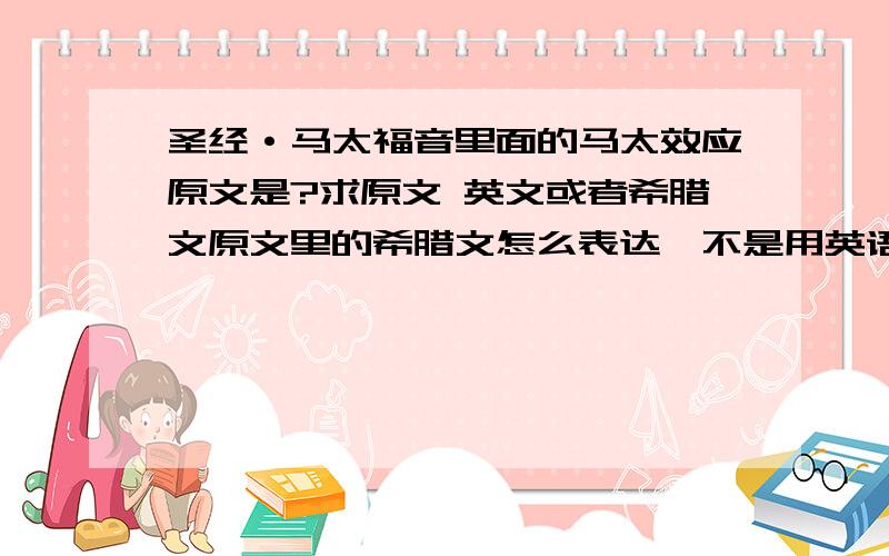 圣经·马太福音里面的马太效应原文是?求原文 英文或者希腊文原文里的希腊文怎么表达,不是用英语来书写希腊文