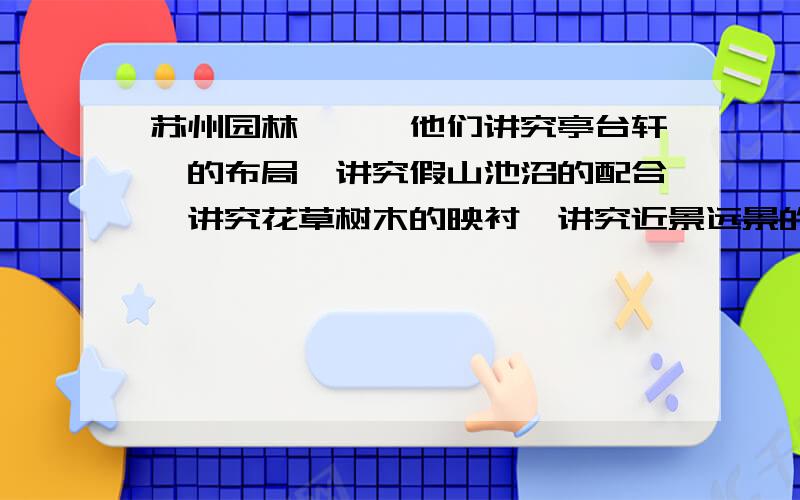 苏州园林、、、他们讲究亭台轩榭的布局,讲究假山池沼的配合,讲究花草树木的映衬,讲究近景远景的层次.文中的‘布局’‘配合’‘映衬’‘层次’准不准确?为什么?