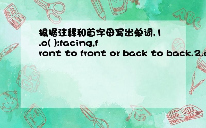 根据注释和首字母写出单词.1.o( ):facing,front to front or back to back.2.a( ):from one end to the other end.最好能解释下句子的意思拉,没有也没关系.