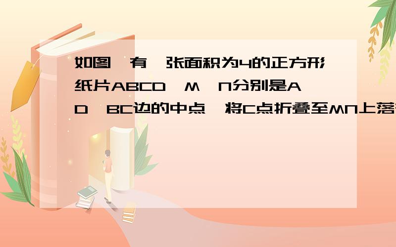 如图,有一张面积为4的正方形纸片ABCD,M、N分别是AD、BC边的中点,将C点折叠至MN上落在P点的位置,折痕为BQ,连接PQ,则PQ= ．