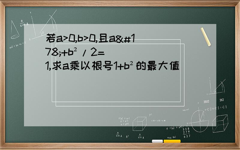 若a>0,b>0,且a²+b²/2=1,求a乘以根号1+b²的最大值