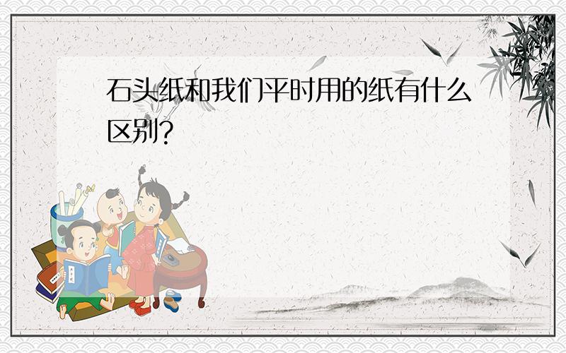 石头纸和我们平时用的纸有什么区别?