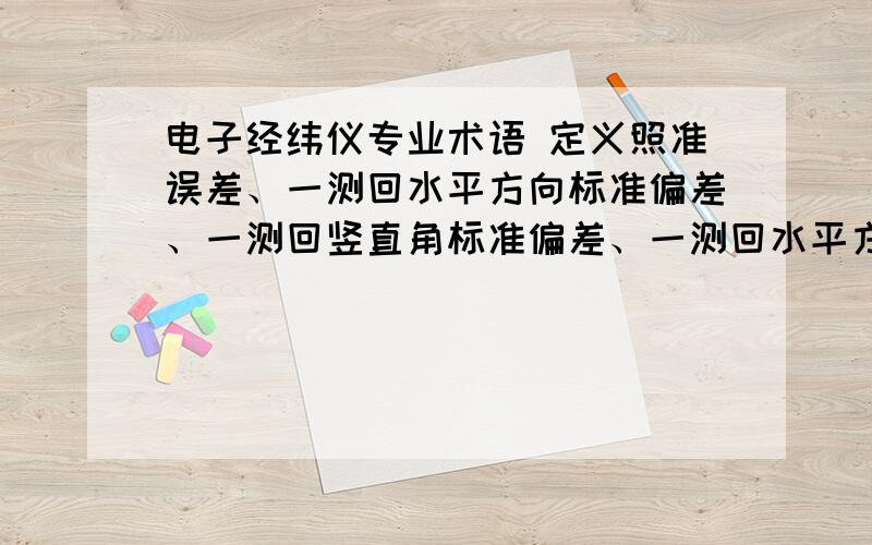 电子经纬仪专业术语 定义照准误差、一测回水平方向标准偏差、一测回竖直角标准偏差、一测回水平方向二倍照准差变化、望远镜十字丝中心分辨力、望远镜视轴与横轴垂直度、横轴与竖轴