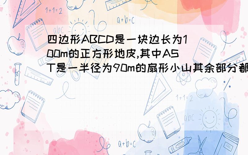 四边形ABCD是一块边长为100m的正方形地皮,其中AST是一半径为90m的扇形小山其余部分都是平地.一开发商想在平地上建一个矩形停车场,使矩形的一个顶点P在ST弧上,相邻两边CQ,CR落在正方形的边BC