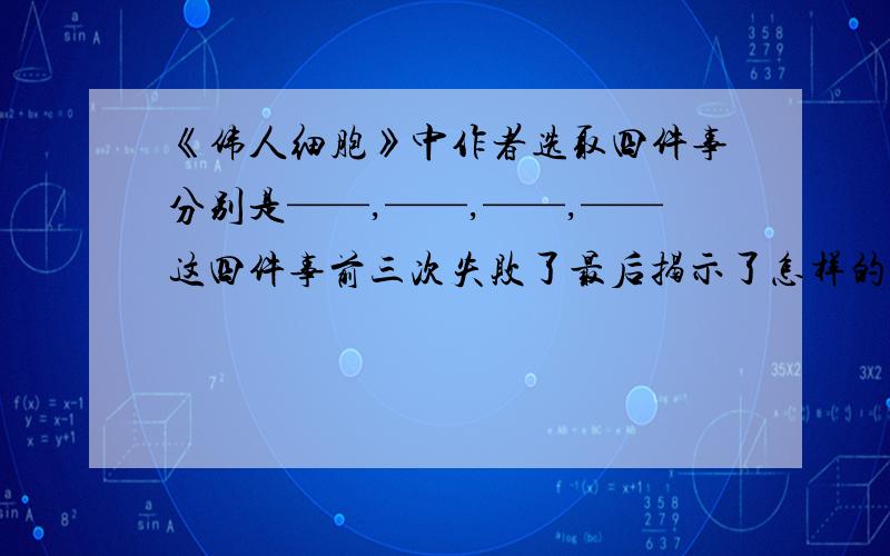 《伟人细胞》中作者选取四件事分别是——,——,——,——这四件事前三次失败了最后揭示了怎样的道理.