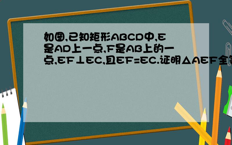 如图,已知矩形ABCD中,E是AD上一点,F是AB上的一点,EF⊥EC,且EF=EC.证明△AEF全等△DCE若DE=4CM,CD=6CM,求矩形ABCD的周长