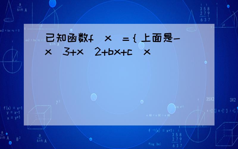 已知函数f(x)=｛上面是-x^3+x^2+bx+c(x