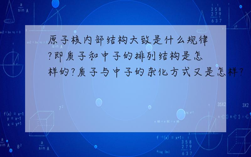 原子核内部结构大致是什么规律?即质子和中子的排列结构是怎样的?质子与中子的杂化方式又是怎样?