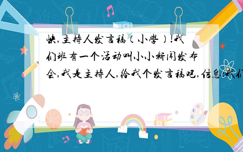 快,主持人发言稿（小学）!我们班有一个活动叫小小新闻发布会,我是主持人,给我个发言稿吧,信息：我们班一共有45人,新闻可以是身边的,也可以是大事,明天下午要用,我估计明天就要进行演