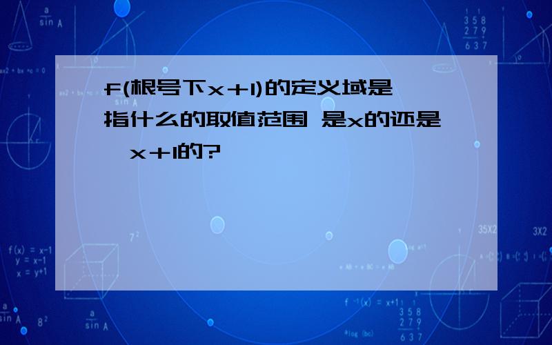 f(根号下x＋1)的定义域是指什么的取值范围 是x的还是√x＋1的?