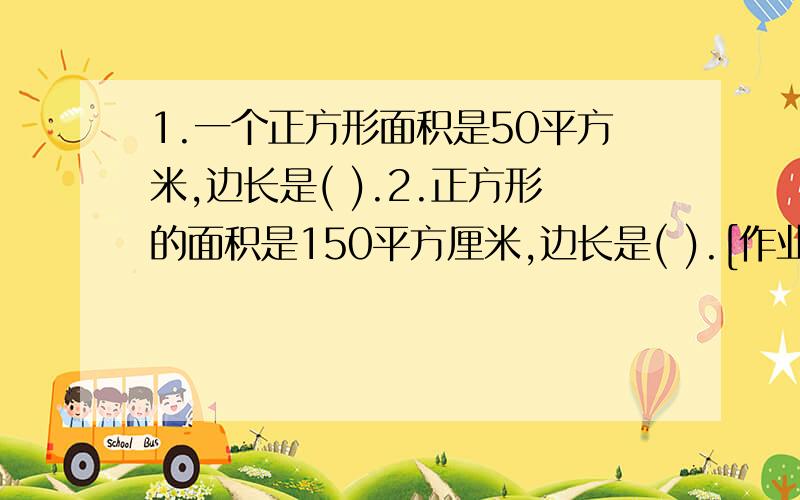 1.一个正方形面积是50平方米,边长是( ).2.正方形的面积是150平方厘米,边长是( ).[作业本上是不是印错了(⊙_⊙)？] 一楼，“号”？；二楼，你的答案一个是49.999041平方米，一个是149.989平方厘