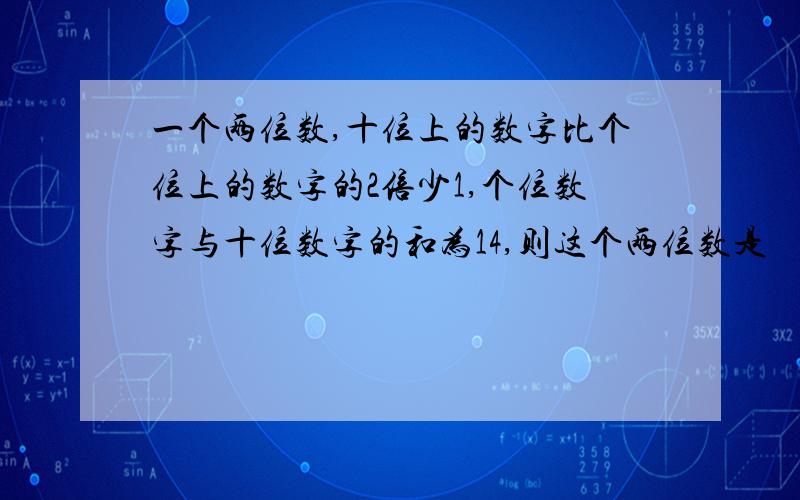 一个两位数,十位上的数字比个位上的数字的2倍少1,个位数字与十位数字的和为14,则这个两位数是