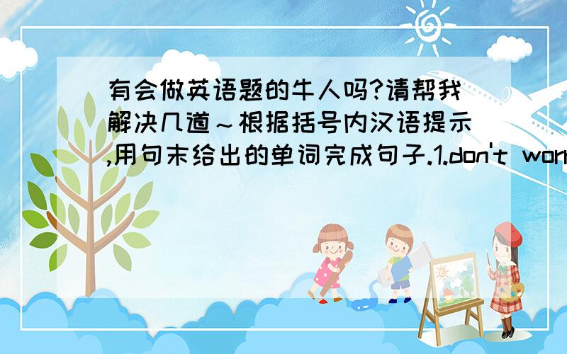 有会做英语题的牛人吗?请帮我解决几道～根据括号内汉语提示,用句末给出的单词完成句子.1.don't worry,Mr wang.i'ts already （解决了）.(deal)2.if you（改变主意）about the job,just give me a call.(change)3.i'v