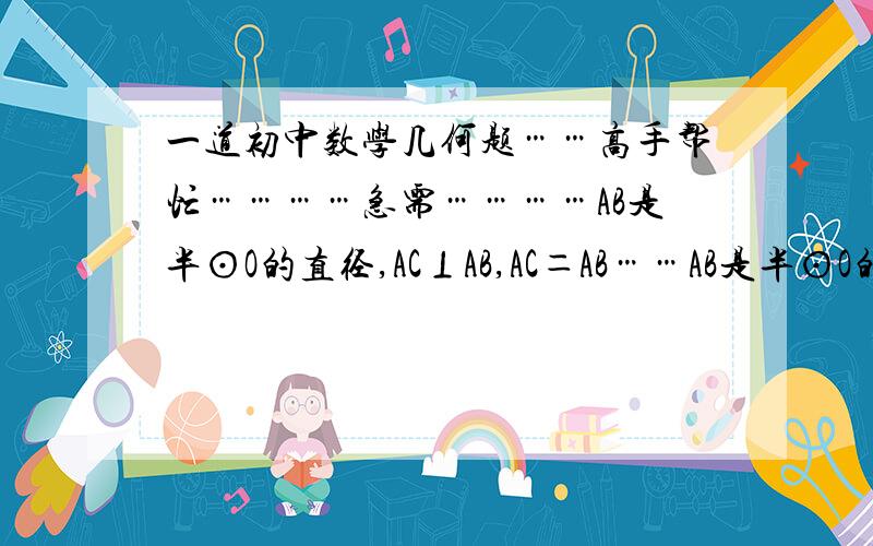 一道初中数学几何题……高手帮忙…………急需…………AB是半⊙O的直径,AC⊥AB,AC＝AB……AB是半⊙O的直径,AC⊥AB,AC＝AB,在半圆上任取一点D,作DE⊥CD交AB于E,BF⊥AB交线段AD的延长线于点F.求证（1