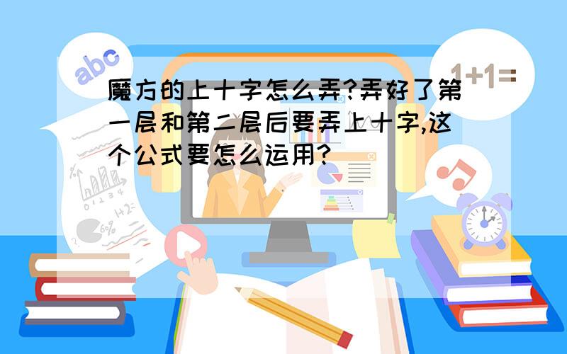 魔方的上十字怎么弄?弄好了第一层和第二层后要弄上十字,这个公式要怎么运用?