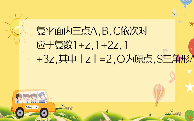 复平面内三点A,B,C依次对应于复数1+z,1+2z,1+3z,其中|z|=2,O为原点,S三角形AOB+S三角形BOC=2,求复数z