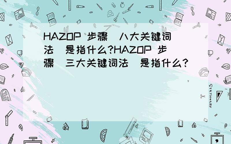 HAZOP 步骤(八大关键词法)是指什么?HAZOP 步骤(三大关键词法)是指什么?