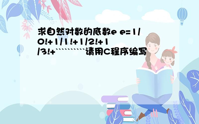 求自然对数的底数e e=1/0!+1/1!+1/2!+1/3!+``````````请用C程序编写